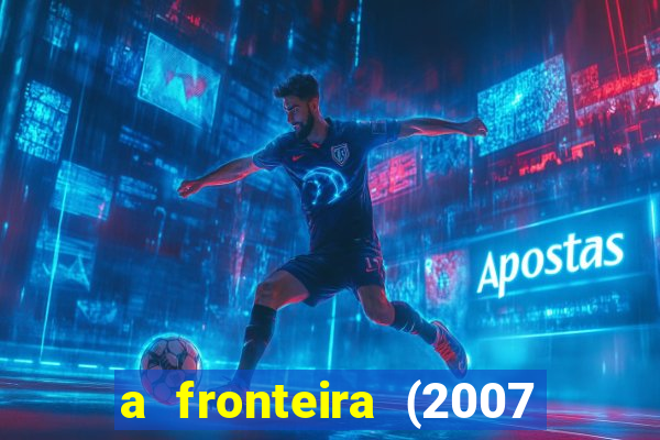 a fronteira (2007 filme completo download)